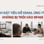Cách đặt tiêu đề email ứng tuyển không bị trôi vào spam