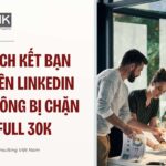 Cách kết bạn trên linkedin không bị chặn & full 30k