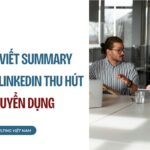 Cách viết summary trên linkedin thu hút nhà tuyển dụng
