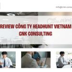 Review cong ty headhunt Vietnam CNK Consulting
