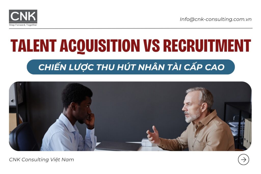 Talent acquisition vs recruitment - chiến lược thu hút nhân tài cấp cao